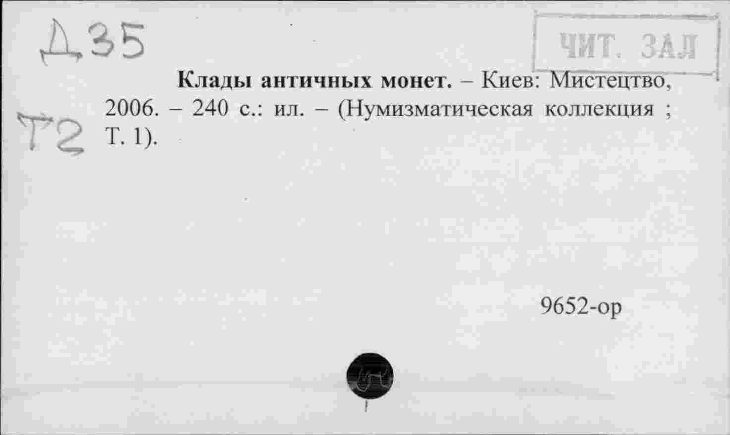 ﻿Клады античных монет. - Киев: Мистецтво, 2006. - 240 с.: ил. - (Нумизматическая коллекция ; Т. 1).
9652-ор